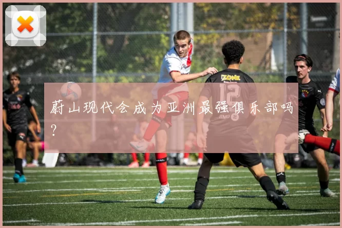 蔚山现代会成为亚洲最强俱乐部吗？