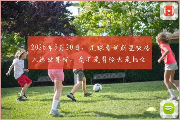 2026年5月20日，足球青训新星破格入选世界杯，是不是冒险也是机会