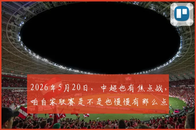 2026年5月20日，中超也有焦点战，咱自家联赛是不是也慢慢有那么点看头了
