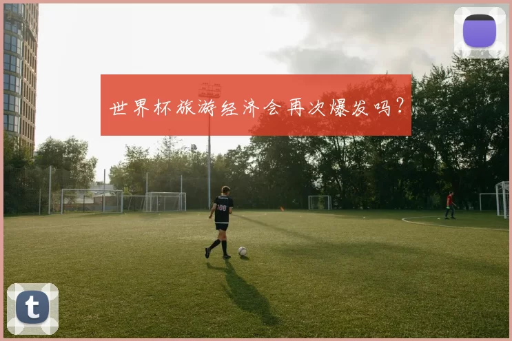 世界杯旅游经济会再次爆发吗？