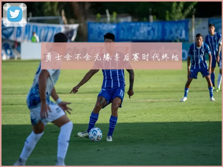 勇士会不会无缘季后赛时代终结